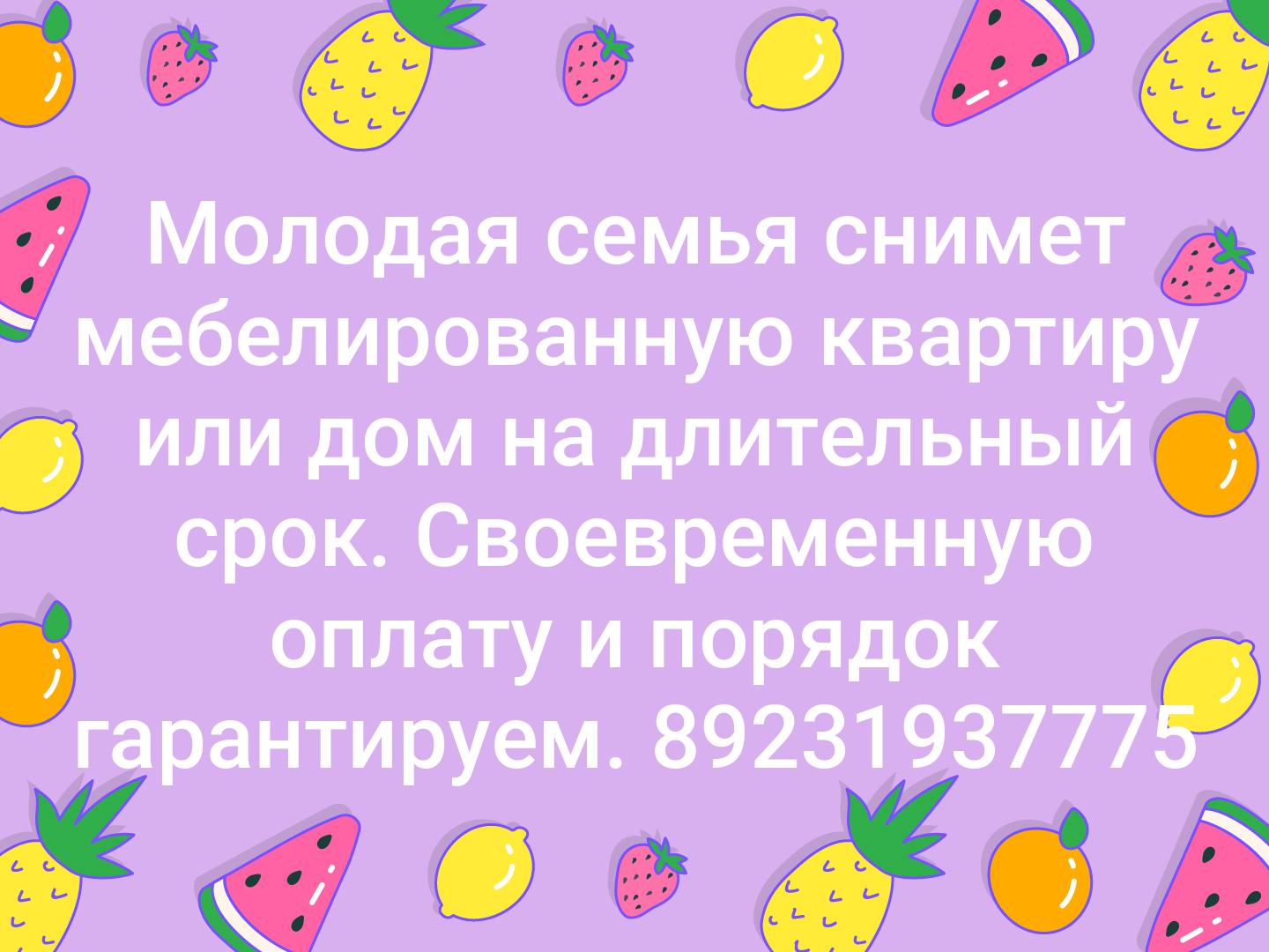 Молодая семья снимет мебелированную квартиру или дом на длительный срок. Своевременную оплату и порядок гарантируем. 89231937775